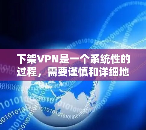 下架VPN是一个系统性的过程,需要谨慎和详细地规划。以下是一个清晰的步骤指南,帮助您完成下架过程 下架VPN是一个系统性的过程,需要谨慎和详细地规划。以下是一个清晰的步骤指南,帮助您完成下架过程