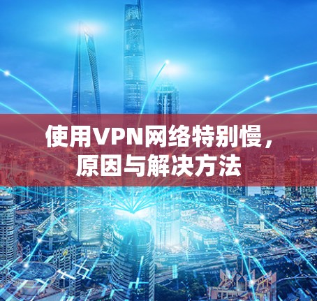使用VPN网络特别慢,原因与解决方法 使用VPN网络特别慢,原因与解决方法