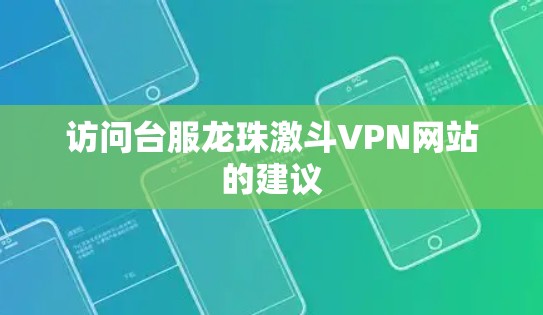 访问台服龙珠激斗VPN网站的建议 访问台服龙珠激斗VPN网站的建议