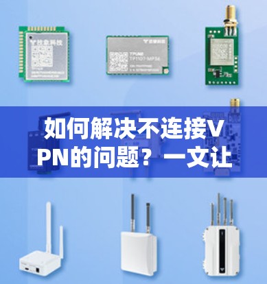 如何解决不连接VPN的问题?一文让你轻松应对! 如何解决不连接VPN的问题?一文让你轻松应对!