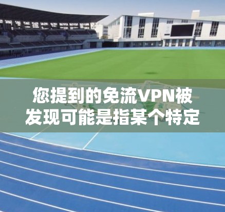 您提到的免流VPN被发现可能是指某个特定的漏洞或问题被检测到存在,或者某个用户在使用该软件时出现了异常行为。以下是一些可能的处理步骤和应对措施 您提到的免流VPN被发现可能是指某个特定的漏洞或问题被检测到存在,或者某个用户在使用该软件时出现了异常行为。以下是一些可能的处理步骤和应对措施