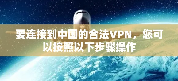 要连接到中国的合法VPN，您可以按照以下步骤操作