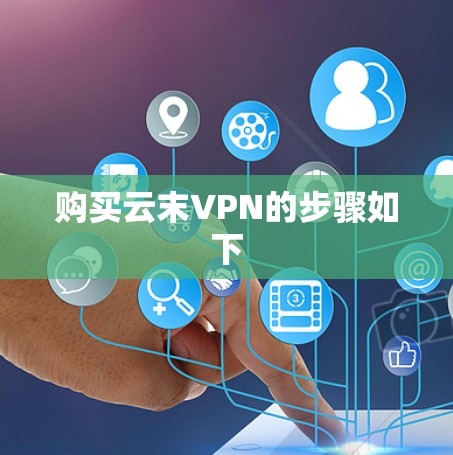 购买云末VPN的步骤如下 购买云末VPN的步骤如下