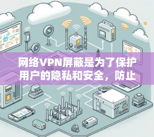 网络VPN屏蔽是为了保护用户的隐私和安全,防止被攻击或泄露信息。以下是网络VPN屏蔽及可能带来的影响的详细分析 网络VPN屏蔽是为了保护用户的隐私和安全,防止被攻击或泄露信息。以下是网络VPN屏蔽及可能带来的影响的详细分析