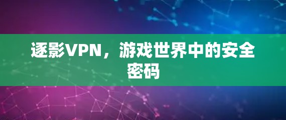 逐影VPN,游戏世界中的安全密码 逐影VPN,游戏世界中的安全密码