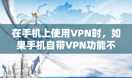 在手机上使用VPN时,如果手机自带VPN功能不完全或难以使用,可以按照以下步骤操作 在手机上使用VPN时,如果手机自带VPN功能不完全或难以使用,可以按照以下步骤操作