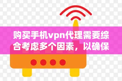 购买手机vpn代理需要综合考虑多个因素,以确保使用安全可靠。以下是详细的建议 购买手机vpn代理需要综合考虑多个因素,以确保使用安全可靠。以下是详细的建议