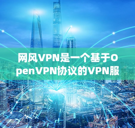 网风VPN是一个基于OpenVPN协议的VPN服务平台,旨在提供安全、可靠的网络连接。以下是对网风VPN的详细分析 网风VPN是一个基于OpenVPN协议的VPN服务平台,旨在提供安全、可靠的网络连接。以下是对网风VPN的详细分析
