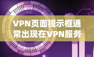 VPN页面提示框通常出现在VPN服务器或应用商店的提示框中,可能是由于网络问题、恶意软件或其他系统问题导致的。以下是一些常见原因和解决方法 VPN页面提示框通常出现在VPN服务器或应用商店的提示框中,可能是由于网络问题、恶意软件或其他系统问题导致的。以下是一些常见原因和解决方法