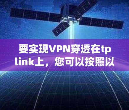 要实现VPN穿透在tplink上,您可以按照以下步骤操作 要实现VPN穿透在tplink上,您可以按照以下步骤操作