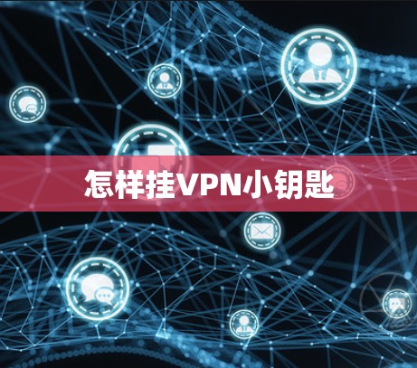 怎样挂VPN小钥匙 怎样挂VPN小钥匙