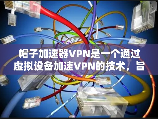 帽子加速器VPN是一个通过虚拟设备加速VPN的技术,旨在提供更快的网络连接。以下是其关键点的总结 帽子加速器VPN是一个通过虚拟设备加速VPN的技术,旨在提供更快的网络连接。以下是其关键点的总结