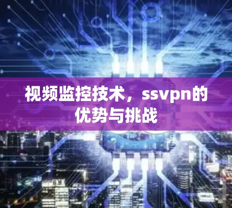 视频监控技术,ssvpn的优势与挑战 视频监控技术,ssvpn的优势与挑战