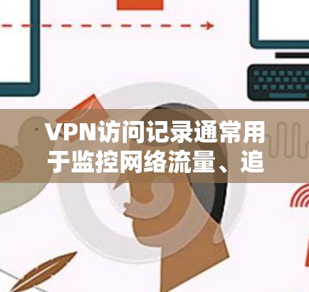 VPN访问记录通常用于监控网络流量、追踪访问者和被访问者的活动。这些记录可以帮助你了解网络上的活动,识别异常用户,以及优化网络配置和安全策略 VPN访问记录通常用于监控网络流量、追踪访问者和被访问者的活动。这些记录可以帮助你了解网络上的活动,识别异常用户,以及优化网络配置和安全策略