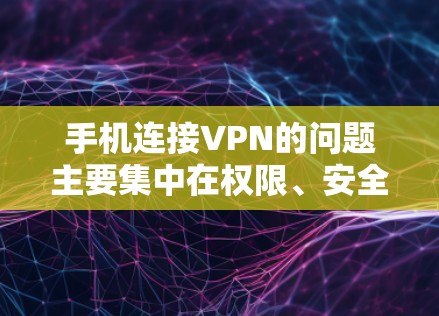 手机连接VPN的问题主要集中在权限、安全、经济和隐私等方面。以下是对这些问题的详细分析和解决建议 手机连接VPN的问题主要集中在权限、安全、经济和隐私等方面。以下是对这些问题的详细分析和解决建议