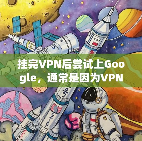 挂完VPN后尝试上Google,通常是因为VPN连接被阻止或被截断。以下是解决这个问题的步骤 挂完VPN后尝试上Google,通常是因为VPN连接被阻止或被截断。以下是解决这个问题的步骤