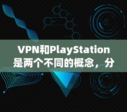 VPN和PlayStation是两个不同的概念，分别属于网络服务和游戏设备类别，它们在功能和用途上有显著的不同。以下是它们的区别总结