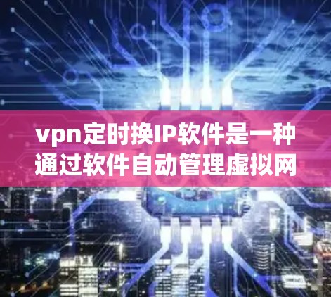 vpn定时换IP软件是一种通过软件自动管理虚拟网络池(VPN)的IP地址更换工具,通常用于根据时间表自动更换IP,以适应网络环境的变化。以下是对该软件的详细分析和总结 vpn定时换IP软件是一种通过软件自动管理虚拟网络池(VPN)的IP地址更换工具,通常用于根据时间表自动更换IP,以适应网络环境的变化。以下是对该软件的详细分析和总结