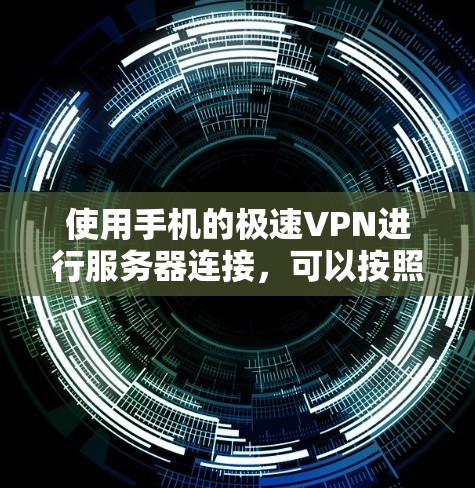 使用手机的极速VPN进行服务器连接,可以按照以下步骤操作 使用手机的极速VPN进行服务器连接,可以按照以下步骤操作