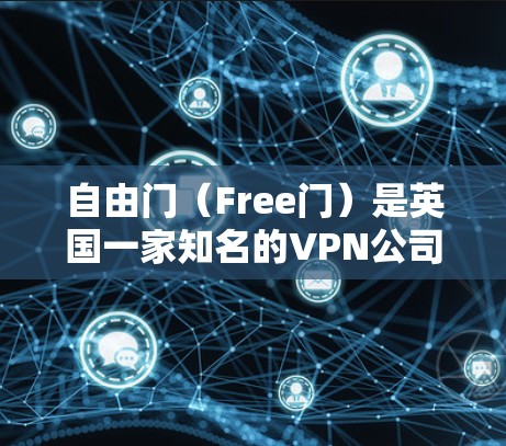 自由门（Free门）是英国一家知名的VPN公司，总部位于英国，后来转移到了美国。它提供多种网络服务，用户可以根据自己的需求选择不同的加密协议，包括WEP、WPA、WPA2等