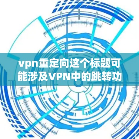 vpn重定向这个标题可能涉及VPN中的跳转功能,具体含义取决于上下文。以下是几种可能的解释 vpn重定向这个标题可能涉及VPN中的跳转功能,具体含义取决于上下文。以下是几种可能的解释