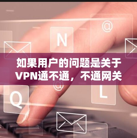 如果用户的问题是关于VPN通不通,不通网关的问题,可能需要从以下几个方面进行检查 如果用户的问题是关于VPN通不通,不通网关的问题,可能需要从以下几个方面进行检查
