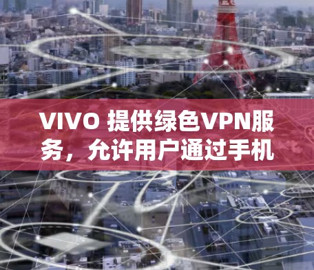 VIVO 提供绿色VPN服务，允许用户通过手机进行网络隔离和VPN连接。以下是使用 VIVO 绿色VPN 的步骤指南