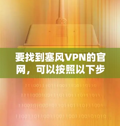 要找到塞风VPN的官网,可以按照以下步骤进行 要找到塞风VPN的官网,可以按照以下步骤进行