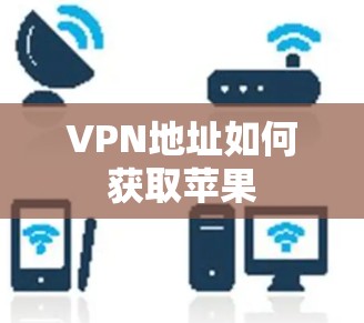 VPN地址如何获取苹果 VPN地址如何获取苹果
