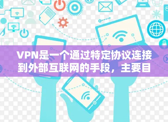 VPN是一个通过特定协议连接到外部互联网的手段,主要目的是保护个人隐私和提高数据安全。以下是关于VPN的详细解释 VPN是一个通过特定协议连接到外部互联网的手段,主要目的是保护个人隐私和提高数据安全。以下是关于VPN的详细解释