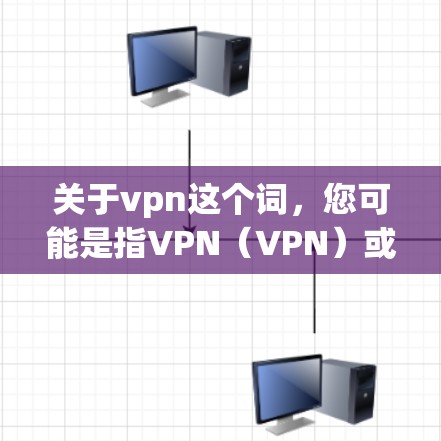 关于vpn这个词,您可能是指VPN(VPN)或者可能是其他含义。如果您指的是VPN(Virtual Private Network,虚拟专用网络)以下是一些可能的解释 关于vpn这个词,您可能是指VPN(VPN)或者可能是其他含义。如果您指的是VPN(Virtual Private Network,虚拟专用网络)以下是一些可能的解释