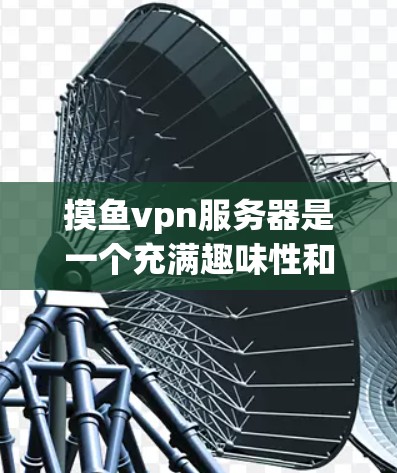摸鱼vpn服务器是一个充满趣味性和挑战性的游戏社区,玩家可以通过参与各种活动和任务来提升等级和解锁新技能。以下是对摸鱼vpn服务器的详细介绍 摸鱼vpn服务器是一个充满趣味性和挑战性的游戏社区,玩家可以通过参与各种活动和任务来提升等级和解锁新技能。以下是对摸鱼vpn服务器的详细介绍