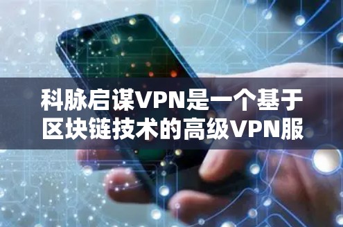 科脉启谋VPN是一个基于区块链技术的高级VPN服务,结合了加密、分布式存储和智能合约等技术,旨在提供高度安全和透明的网络通信体验。以下是关于该服务的详细分析 科脉启谋VPN是一个基于区块链技术的高级VPN服务,结合了加密、分布式存储和智能合约等技术,旨在提供高度安全和透明的网络通信体验。以下是关于该服务的详细分析