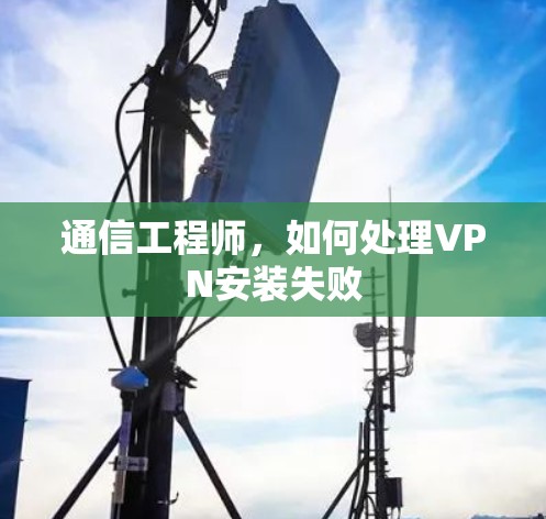 通信工程师，如何处理VPN安装失败