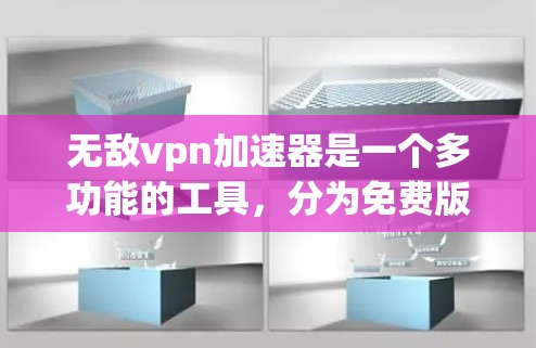 无敌vpn加速器是一个多功能的工具,分为免费版和付费版,各有优劣。以下是详细的总结 无敌vpn加速器是一个多功能的工具,分为免费版和付费版,各有优劣。以下是详细的总结