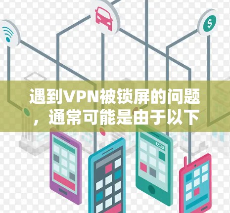 遇到VPN被锁屏的问题，通常可能是由于以下原因导致的