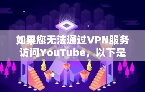 如果您无法通过VPN服务访问YouTube，以下是逐步的解决方案
