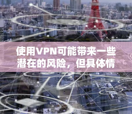 使用VPN可能带来一些潜在的风险,但具体情况取决于具体的使用方式和协议。以下是一些需要关心的方面 使用VPN可能带来一些潜在的风险,但具体情况取决于具体的使用方式和协议。以下是一些需要关心的方面