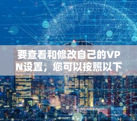 要查看和修改自己的VPN设置,您可以按照以下步骤操作 要查看和修改自己的VPN设置,您可以按照以下步骤操作