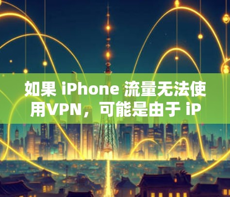 如果 iPhone 流量无法使用VPN,可能是由于 iPhone 的 Wi-Fi 版本或设置限制了这些功能。以下是可能的原因及解决方法 如果 iPhone 流量无法使用VPN,可能是由于 iPhone 的 Wi-Fi 版本或设置限制了这些功能。以下是可能的原因及解决方法