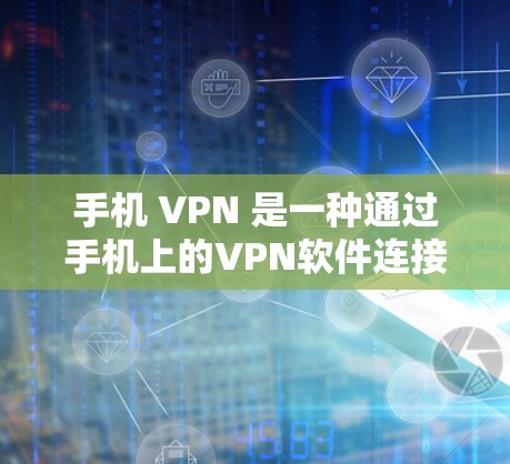 手机 VPN 是一种通过手机上的VPN软件连接到手机网络的设置，允许用户使用VPN服务。以下是对手机 VPN 的详细说明