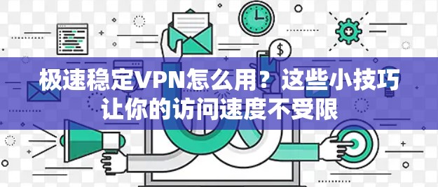 极速稳定VPN怎么用?这些小技巧让你的访问速度不受限 极速稳定VPN怎么用?这些小技巧让你的访问速度不受限