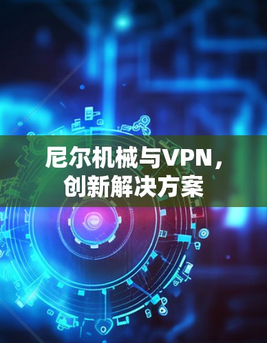 尼尔机械与VPN,创新解决方案 尼尔机械与VPN,创新解决方案