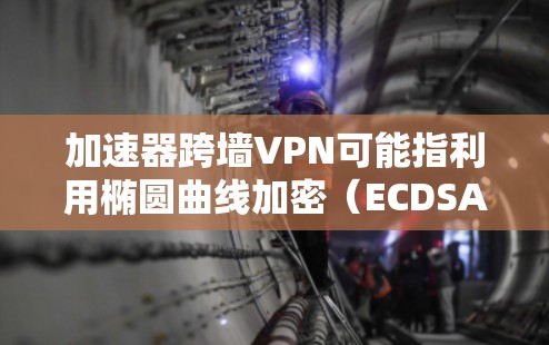 加速器跨墙VPN可能指利用椭圆曲线加密(ECDSA)技术进行数据加密和解密,以隐藏数据传输中的内容。以下是对此问题的详细分析 加速器跨墙VPN可能指利用椭圆曲线加密(ECDSA)技术进行数据加密和解密,以隐藏数据传输中的内容。以下是对此问题的详细分析