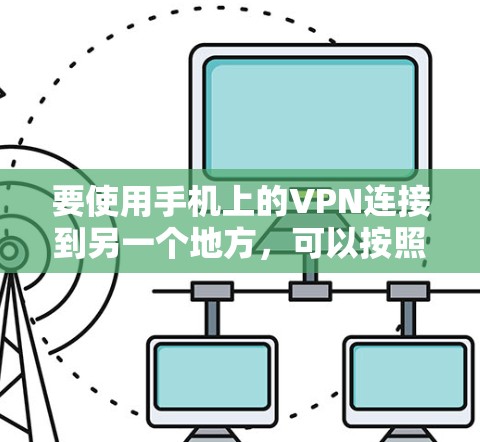 要使用手机上的VPN连接到另一个地方，可以按照以下步骤进行