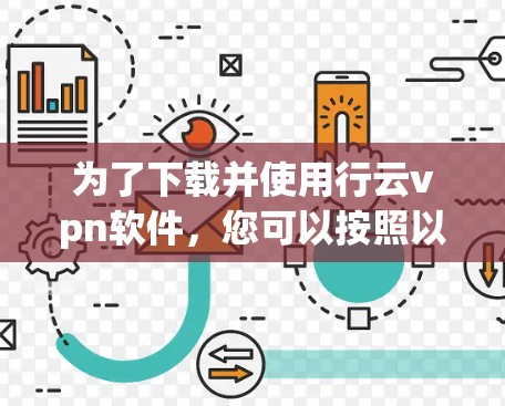 为了下载并使用行云vpn软件,您可以按照以下步骤进行 为了下载并使用行云vpn软件,您可以按照以下步骤进行