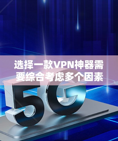 选择一款VPN神器需要综合考虑多个因素,以确保设备能够提供一个稳定、安全的VPN服务。以下是一个结构化的指南,帮助您高效地做出选择 选择一款VPN神器需要综合考虑多个因素,以确保设备能够提供一个稳定、安全的VPN服务。以下是一个结构化的指南,帮助您高效地做出选择