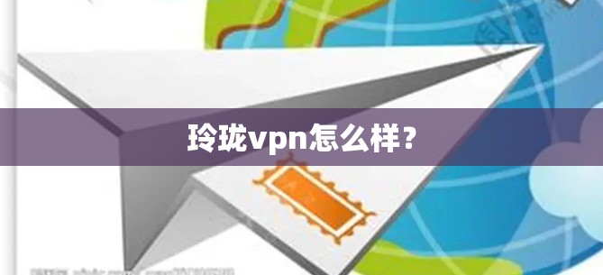 玲珑vpn怎么样？