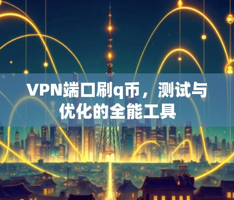 VPN端口刷q币,测试与优化的全能工具 VPN端口刷q币,测试与优化的全能工具