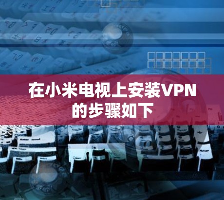 在小米电视上安装VPN的步骤如下